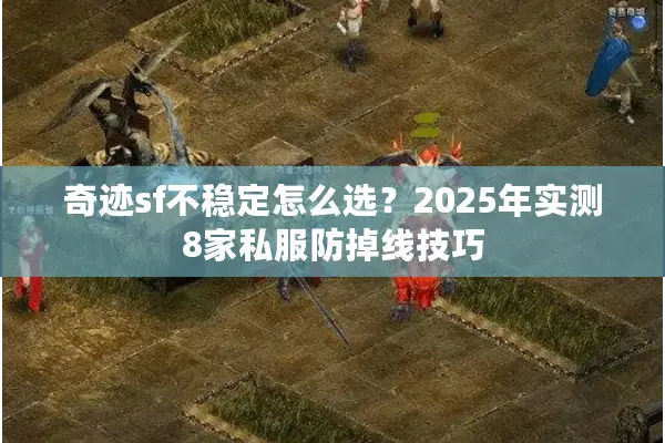 奇迹sf不稳定怎么选?2025年实测8家私服防掉线技巧 奇迹sf不稳定怎么选?2025年实测8家私服防掉线技巧