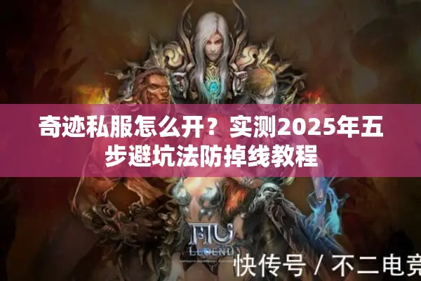 奇迹私服怎么开？实测2025年五步避坑法防掉线教程