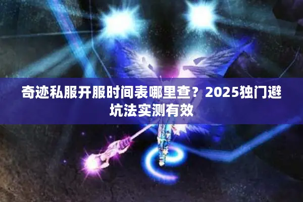奇迹私服开服时间表哪里查？2025独门避坑法实测有效