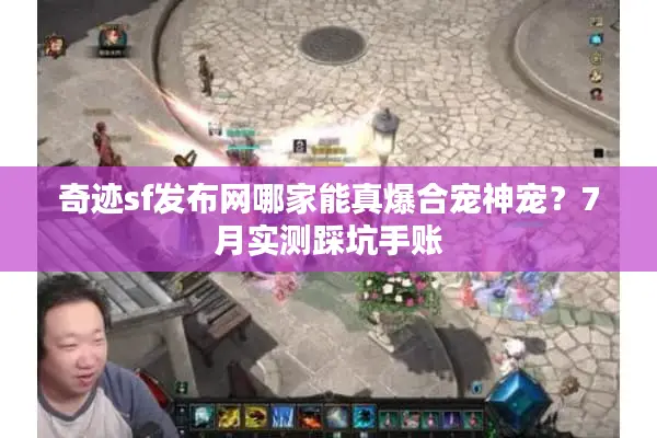 奇迹sf发布网哪家能真爆合宠神宠？7月实测踩坑手账