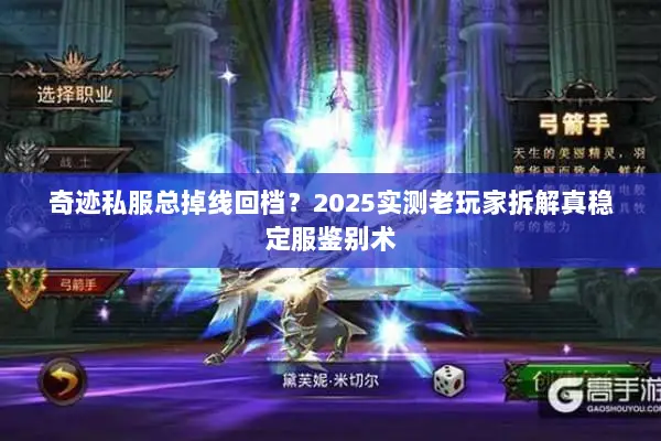 奇迹私服总掉线回档？2025实测老玩家拆解真稳定服鉴别术