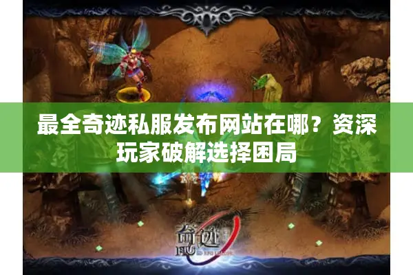 最全奇迹私服发布网站在哪？资深玩家破解选择困局