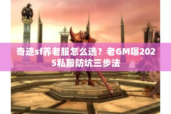 奇迹sf养老服怎么选？老GM曝2025私服防坑三步法