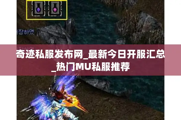 奇迹私服发布网_最新今日开服汇总_热门MU私服推荐