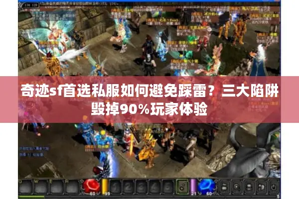 奇迹sf首选私服如何避免踩雷?三大陷阱毁掉90%玩家体验 奇迹sf首选私服如何避免踩雷?三大陷阱毁掉90%玩家体验