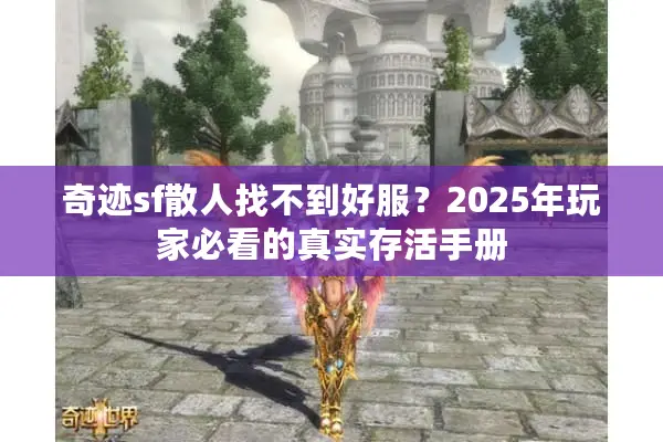 奇迹sf散人找不到好服?2025年玩家必看的真实存活手册 奇迹sf散人找不到好服?2025年玩家必看的真实存活手册