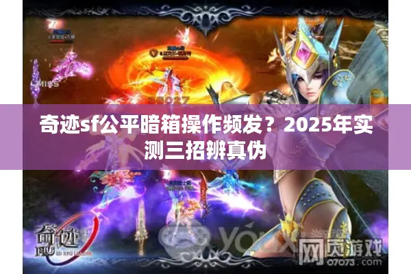 奇迹sf公平暗箱操作频发？2025年实测三招辨真伪