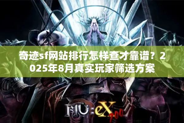 奇迹sf网站排行怎样查才靠谱？2025年8月真实玩家筛选方案