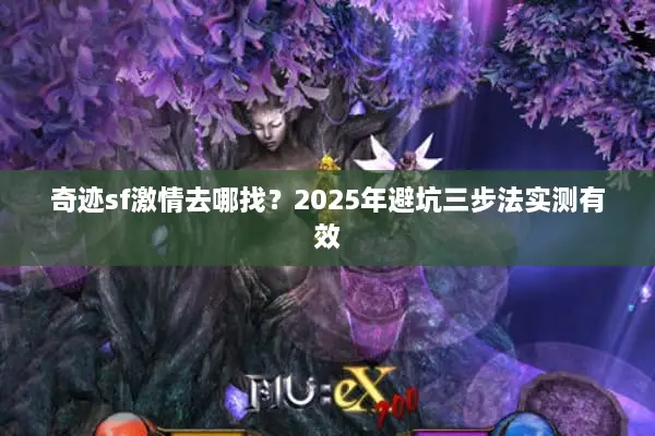 奇迹sf激情去哪找？2025年避坑三步法实测有效