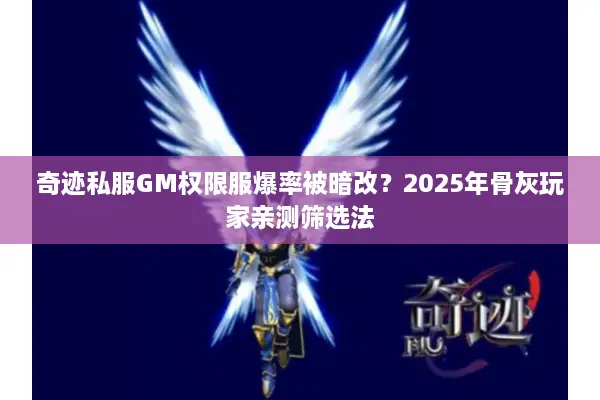 奇迹私服GM权限服爆率被暗改?2025年骨灰玩家亲测筛选法 奇迹私服GM权限服爆率被暗改?2025年骨灰玩家亲测筛选法