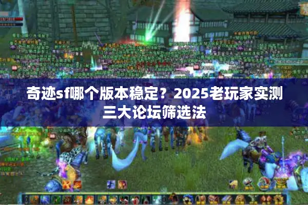奇迹sf哪个版本稳定？2025老玩家实测三大论坛筛选法