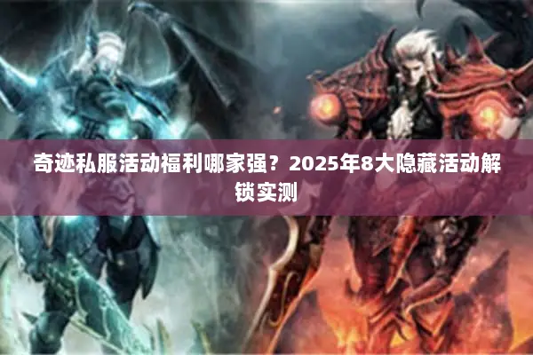 奇迹私服活动福利哪家强？2025年8大隐藏活动解锁实测