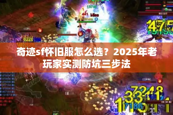 奇迹sf怀旧服怎么选？2025年老玩家实测防坑三步法