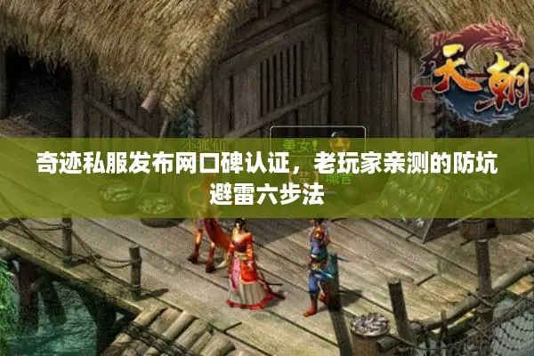 奇迹私服发布网口碑认证，老玩家亲测的防坑避雷六步法