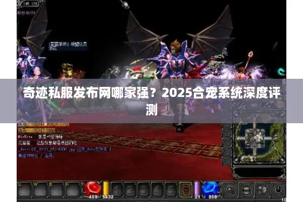 奇迹私服发布网哪家强？2025合宠系统深度评测