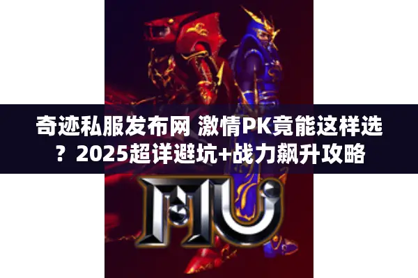奇迹私服发布网 激情PK竟能这样选?2025超详避坑+战力飙升攻略 奇迹私服发布网 激情PK竟能这样选?2025超详避坑+战力飙升攻略