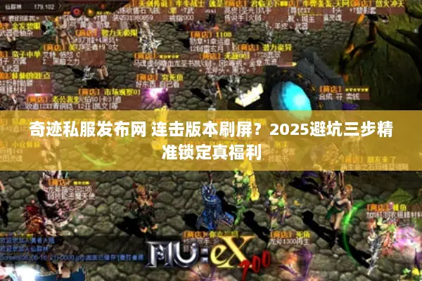 奇迹私服发布网 连击版本刷屏？2025避坑三步精准锁定真福利