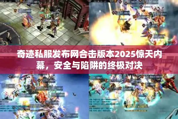 奇迹私服发布网合击版本2025惊天内幕，安全与陷阱的终极对决