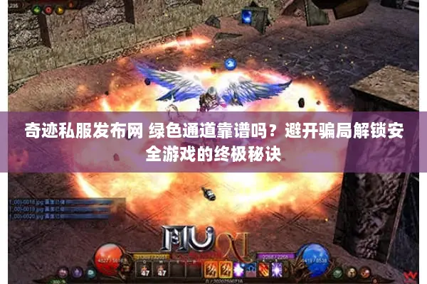 奇迹私服发布网 绿色通道靠谱吗？避开骗局解锁安全游戏的终极秘诀