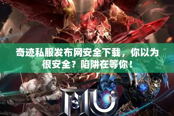 奇迹私服发布网安全下载，你以为很安全？陷阱在等你！