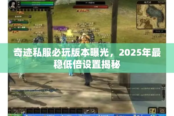 奇迹私服必玩版本曝光,2025年最稳低倍设置揭秘 奇迹私服必玩版本曝光,2025年最稳低倍设置揭秘