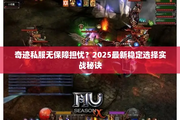 奇迹私服无保障担忧？2025最新稳定选择实战秘诀
