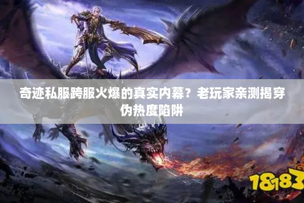 奇迹私服跨服火爆的真实内幕？老玩家亲测揭穿伪热度陷阱