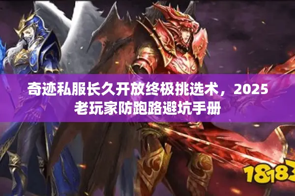 奇迹私服长久开放终极挑选术，2025老玩家防跑路避坑手册