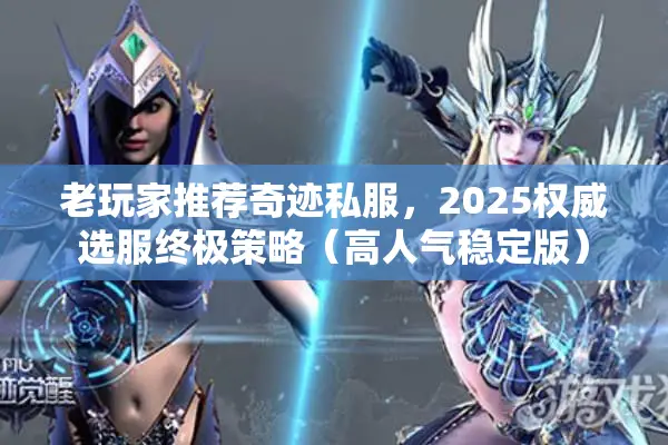 老玩家推荐奇迹私服，2025权威选服终极策略（高人气稳定版）