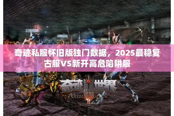 奇迹私服怀旧版独门数据，2025最稳复古服VS新开高危陷阱服