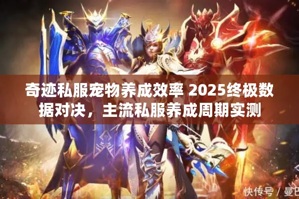 奇迹私服宠物养成效率 2025终极数据对决，主流私服养成周期实测