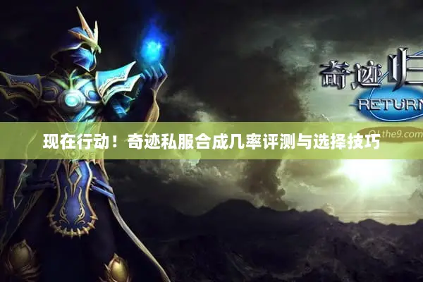 现在行动!奇迹私服合成几率评测与选择技巧 现在行动!奇迹私服合成几率评测与选择技巧