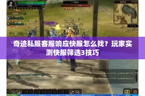 奇迹私服客服响应快服怎么找？玩家实测快服筛选3技巧