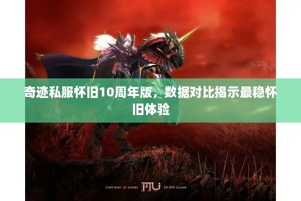 奇迹私服怀旧10周年版，数据对比揭示最稳怀旧体验
