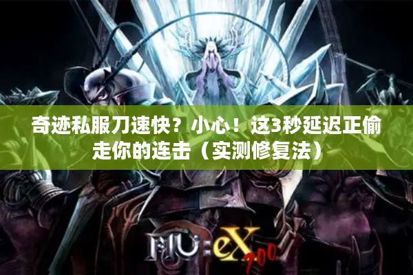奇迹私服刀速快？小心！这3秒延迟正偷走你的连击（实测修复法）