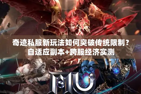 奇迹私服新玩法如何突破传统限制？自适应副本+跨服经济实测