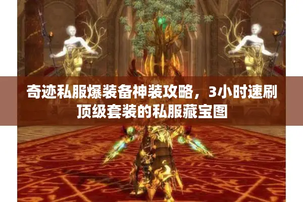 奇迹私服爆装备神装攻略，3小时速刷顶级套装的私服藏宝图