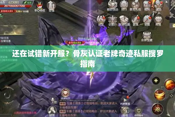 还在试错新开服?骨灰认证老牌奇迹私服搜罗指南 还在试错新开服?骨灰认证老牌奇迹私服搜罗指南