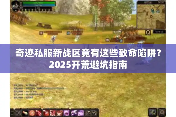奇迹私服新战区竟有这些致命陷阱?2025开荒避坑指南 奇迹私服新战区竟有这些致命陷阱?2025开荒避坑指南