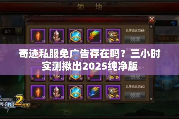 奇迹私服免广告存在吗？三小时实测揪出2025纯净版