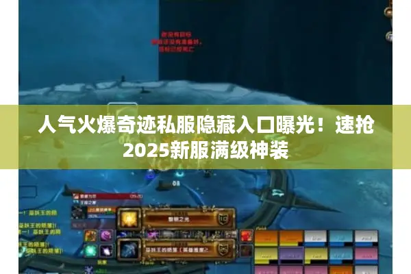人气火爆奇迹私服隐藏入口曝光！速抢2025新服满级神装