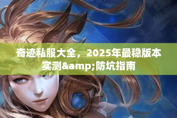 奇迹私服大全，2025年最稳版本实测&防坑指南