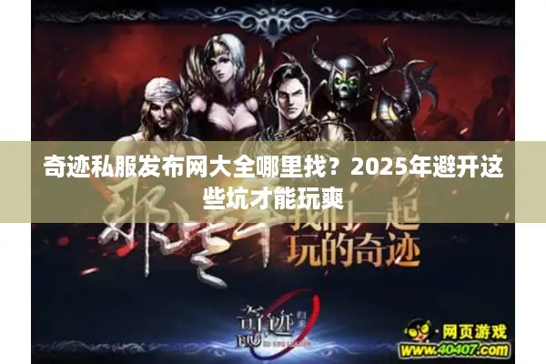 奇迹私服发布网大全哪里找？2025年避开这些坑才能玩爽