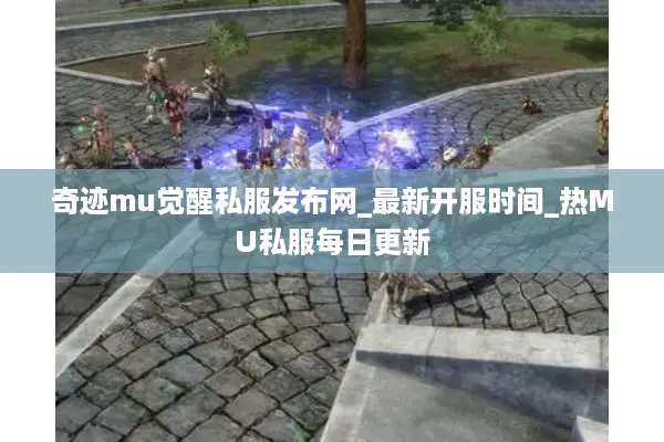 奇迹mu觉醒私服发布网_最新开服时间_热MU私服每日更新