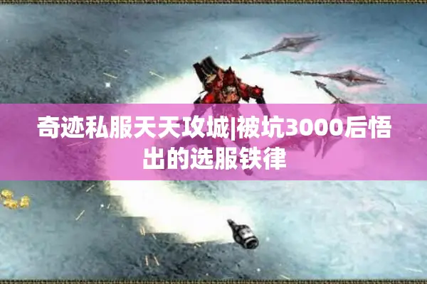 奇迹私服天天攻城|被坑3000后悟出的选服铁律 奇迹私服天天攻城|被坑3000后悟出的选服铁律