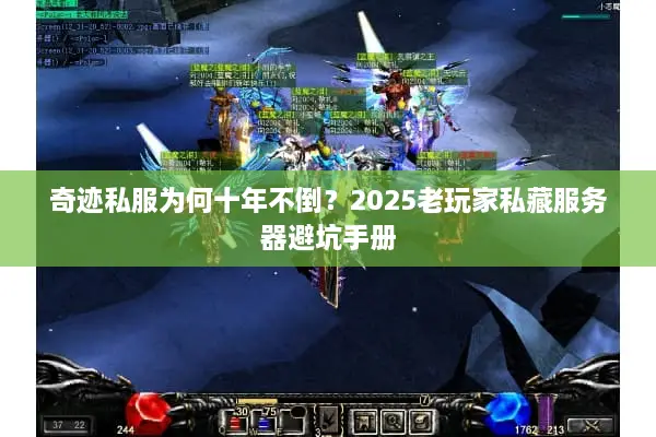 奇迹私服为何十年不倒？2025老玩家私藏服务器避坑手册