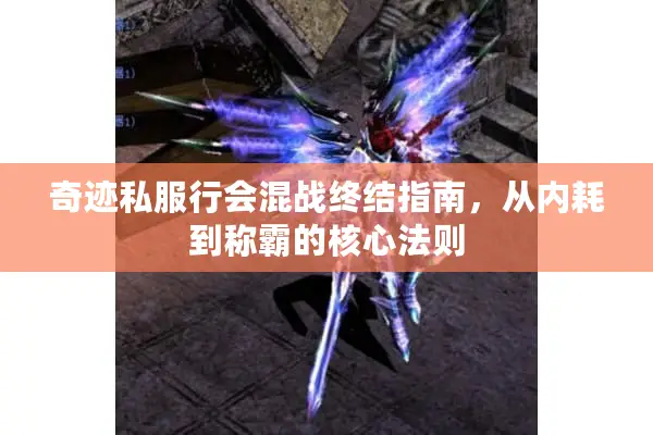 奇迹私服行会混战终结指南,从内耗到称霸的核心法则 奇迹私服行会混战终结指南,从内耗到称霸的核心法则