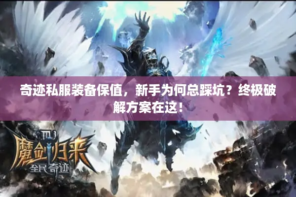 奇迹私服装备保值，新手为何总踩坑？终极破解方案在这！
