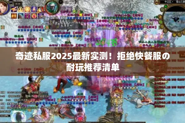 奇迹私服2025最新实测！拒绝快餐服の耐玩推荐清单