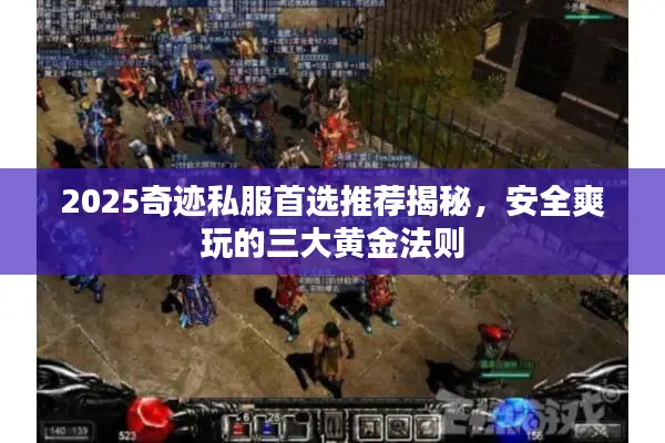 2025奇迹私服首选推荐揭秘，安全爽玩的三大黄金法则